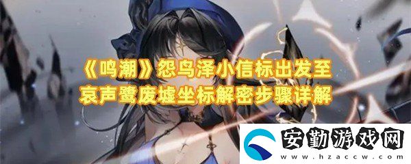 鳴潮怨鳥澤小信標出發(fā)至哀聲鷺廢墟坐標怎么解密